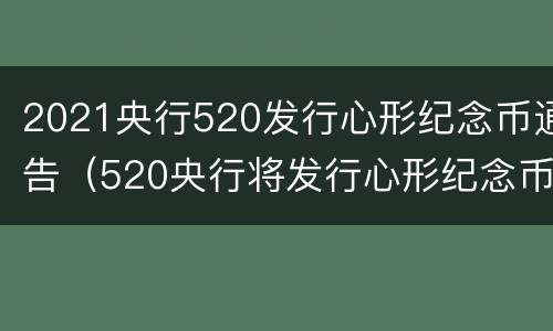 2021央行520发行心形纪念币通告（520央行将发行心形纪念币）