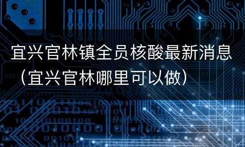 宜兴官林镇全员核酸最新消息（宜兴官林哪里可以做）