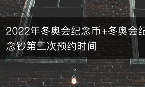 2022年冬奥会纪念币+冬奥会纪念钞第二次预约时间