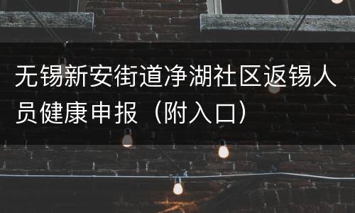 无锡新安街道净湖社区返锡人员健康申报（附入口）