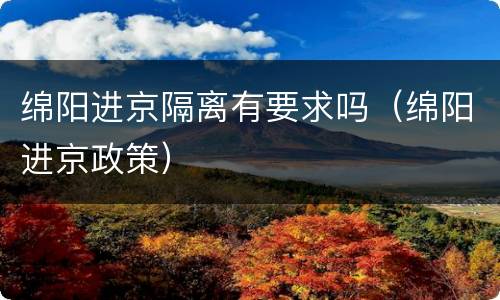 绵阳进京隔离有要求吗（绵阳进京政策）