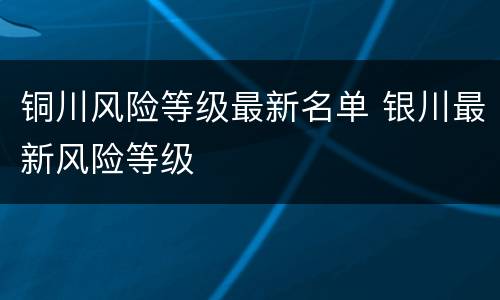 铜川风险等级最新名单 银川最新风险等级