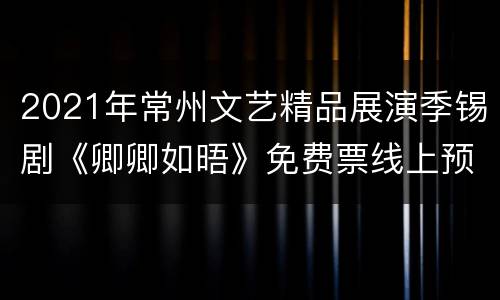 2021年常州文艺精品展演季锡剧《卿卿如晤》免费票线上预订时间