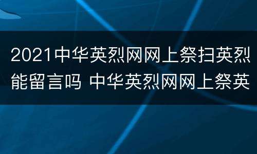 2021中华英烈网网上祭扫英烈能留言吗 中华英烈网网上祭英烈2020留言