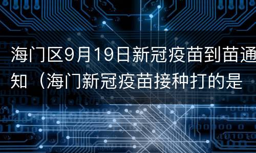 海门区9月19日新冠疫苗到苗通知（海门新冠疫苗接种打的是哪种）