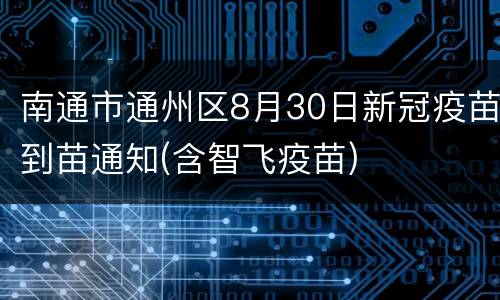 南通市通州区8月30日新冠疫苗到苗通知(含智飞疫苗)