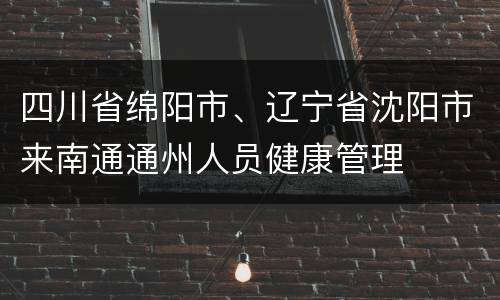 四川省绵阳市、辽宁省沈阳市来南通通州人员健康管理