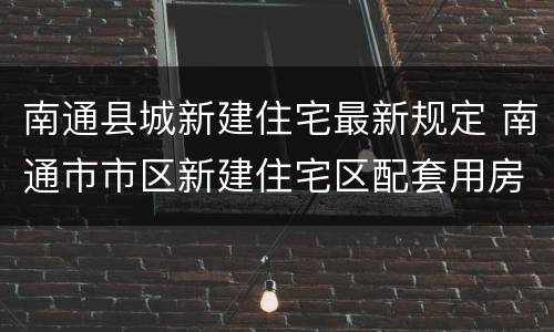 南通县城新建住宅最新规定 南通市市区新建住宅区配套用房管理暂行规定