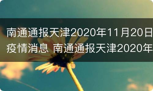 南通通报天津2020年11月20日疫情消息 南通通报天津2020年11月20日疫情消息如何
