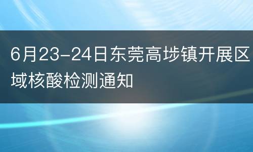 6月23-24日东莞高埗镇开展区域核酸检测通知