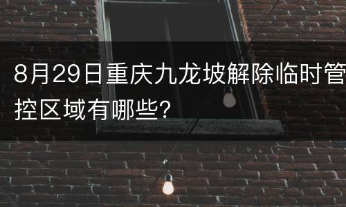 8月29日重庆九龙坡解除临时管控区域有哪些？
