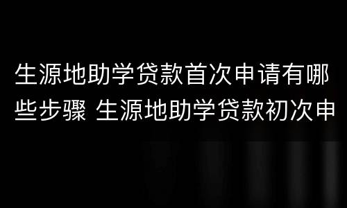 生源地助学贷款首次申请有哪些步骤 生源地助学贷款初次申请需要哪些材料