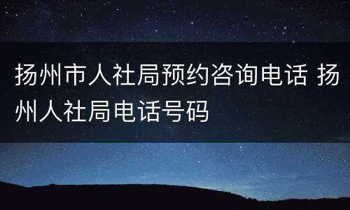 扬州市人社局预约咨询电话 扬州人社局电话号码