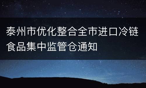 泰州市优化整合全市进口冷链食品集中监管仓通知