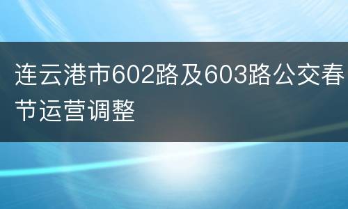 连云港市602路及603路公交春节运营调整