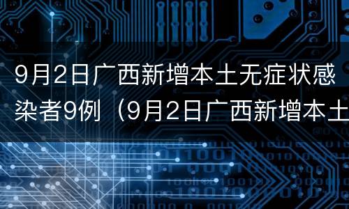 9月2日广西新增本土无症状感染者9例（9月2日广西新增本土无症状感染者9例）