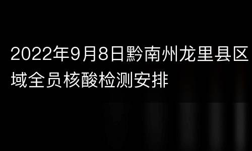 2022年9月8日黔南州龙里县区域全员核酸检测安排