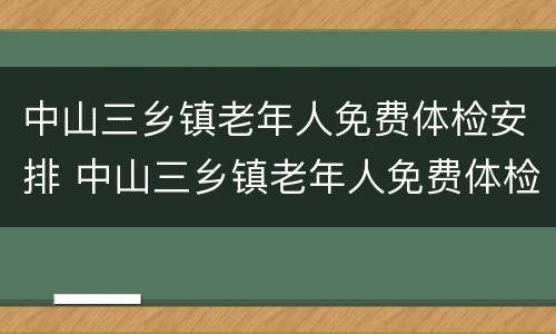 中山三乡镇老年人免费体检安排 中山三乡镇老年人免费体检安排表