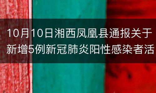 10月10日湘西凤凰县通报关于新增5例新冠肺炎阳性感染者活动轨迹