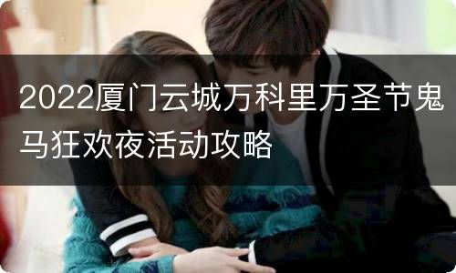 2022厦门云城万科里万圣节鬼马狂欢夜活动攻略