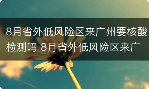 8月省外低风险区来广州要核酸检测吗 8月省外低风险区来广州要核酸检测吗