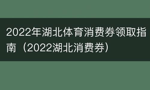 2022年湖北体育消费券领取指南（2022湖北消费券）