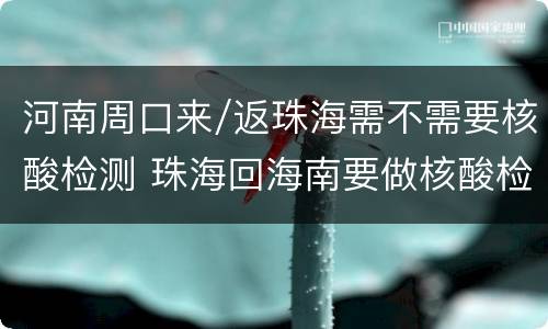 河南周口来/返珠海需不需要核酸检测 珠海回海南要做核酸检测吗