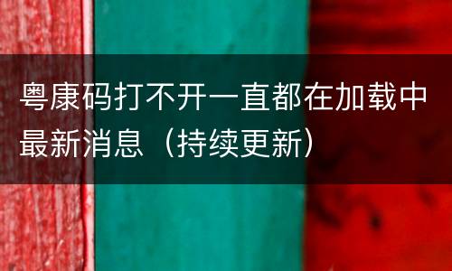 粤康码打不开一直都在加载中最新消息（持续更新）