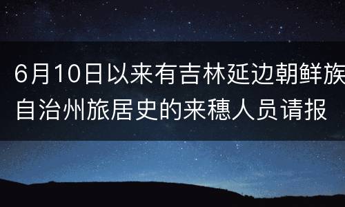 6月10日以来有吉林延边朝鲜族自治州旅居史的来穗人员请报备
