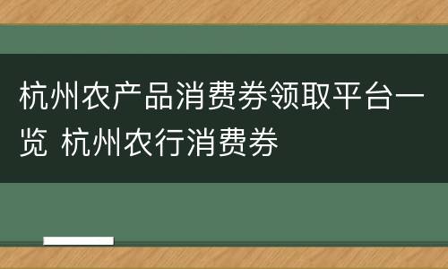 杭州农产品消费券领取平台一览 杭州农行消费券