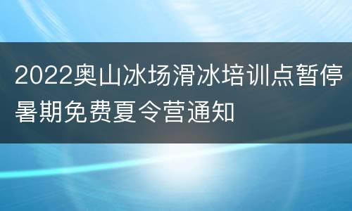 2022奥山冰场滑冰培训点暂停暑期免费夏令营通知