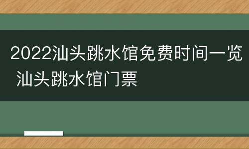 2022汕头跳水馆免费时间一览 汕头跳水馆门票