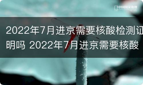 2022年7月进京需要核酸检测证明吗 2022年7月进京需要核酸检测证明吗江苏