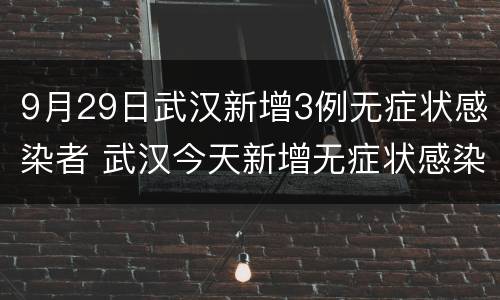 9月29日武汉新增3例无症状感染者 武汉今天新增无症状感染