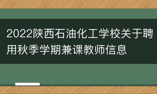2022陕西石油化工学校关于聘用秋季学期兼课教师信息