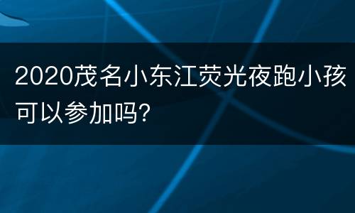2020茂名小东江荧光夜跑小孩可以参加吗？