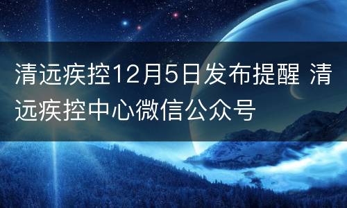 清远疾控12月5日发布提醒 清远疾控中心微信公众号