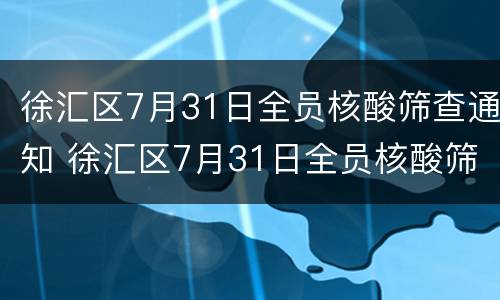 徐汇区7月31日全员核酸筛查通知 徐汇区7月31日全员核酸筛查通知公告