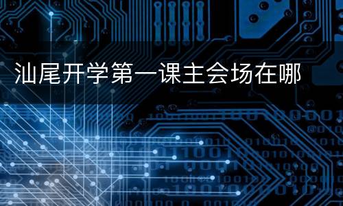 汕尾开学第一课主会场在哪
