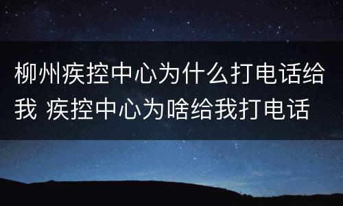 柳州疾控中心为什么打电话给我 疾控中心为啥给我打电话
