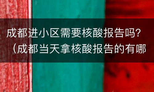 成都进小区需要核酸报告吗？（成都当天拿核酸报告的有哪些医院）