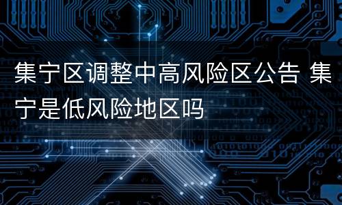 集宁区调整中高风险区公告 集宁是低风险地区吗