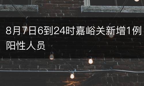 8月7日6到24时嘉峪关新增1例阳性人员