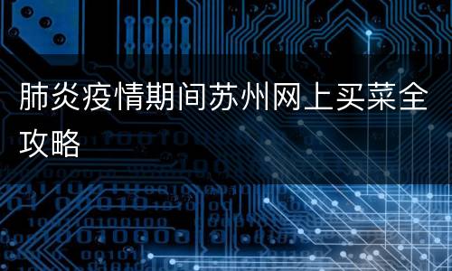 肺炎疫情期间苏州网上买菜全攻略