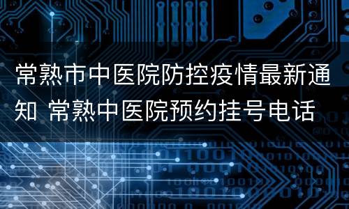 常熟市中医院防控疫情最新通知 常熟中医院预约挂号电话