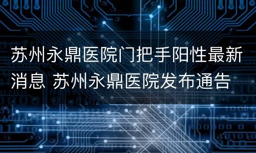 苏州永鼎医院门把手阳性最新消息 苏州永鼎医院发布通告