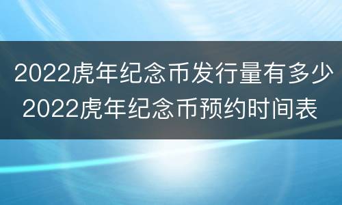 2022虎年纪念币发行量有多少 2022虎年纪念币预约时间表
