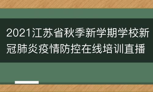 2021江苏省秋季新学期学校新冠肺炎疫情防控在线培训直播时间+直播入口