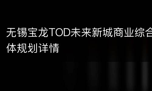无锡宝龙TOD未来新城商业综合体规划详情