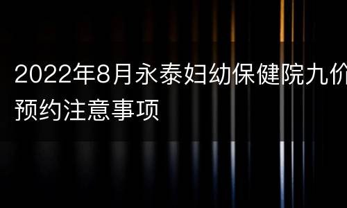 2022年8月永泰妇幼保健院九价预约注意事项